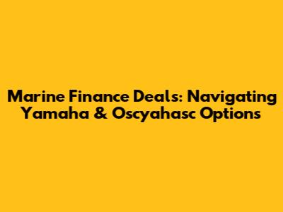 Marine Finance Deals: Navigating Yamaha & Oscyahasc Options