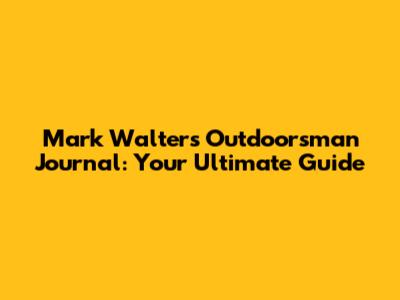Mark Walters' Outdoorsman Journal: Your Ultimate Guide