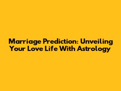 Marriage Prediction: Unveiling Your Love Life With Astrology