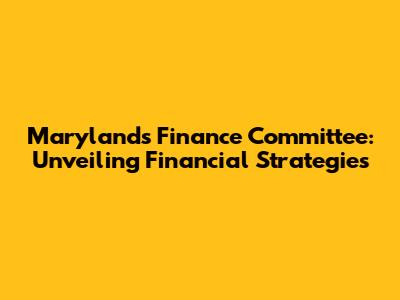 Maryland's Finance Committee: Unveiling Financial Strategies