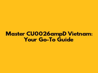 Master CU0026ampD Vietnam: Your Go-To Guide