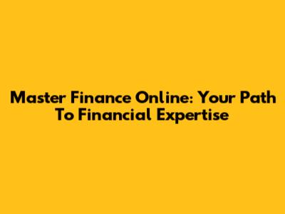 Master Finance Online: Your Path To Financial Expertise