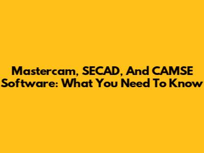 Mastercam, SECAD, And CAMSE Software: What You Need To Know