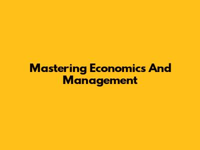 Mastering Economics And Management