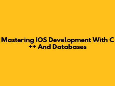 Mastering IOS Development With C++ And Databases