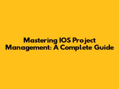 Mastering IOS Project Management: A Complete Guide