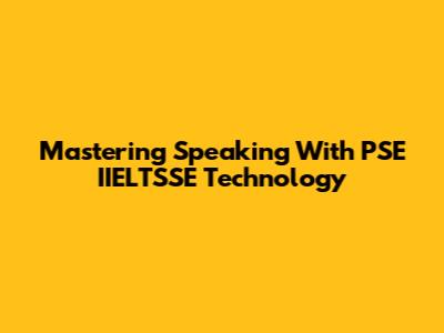 Mastering Speaking With PSE IIELTSSE Technology