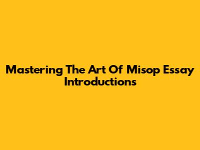 Mastering The Art Of Misop Essay Introductions