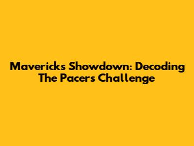 Mavericks Showdown: Decoding The Pacers' Challenge