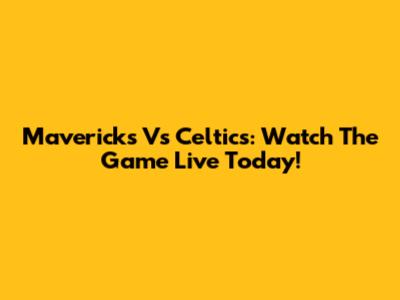 Mavericks Vs Celtics: Watch The Game Live Today!