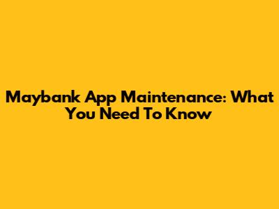 Maybank App Maintenance: What You Need To Know