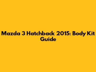 Mazda 3 Hatchback 2015: Body Kit Guide