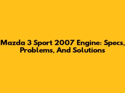 Mazda 3 Sport 2007 Engine: Specs, Problems, And Solutions