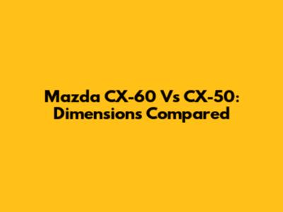 Mazda CX-60 Vs CX-50: Dimensions Compared