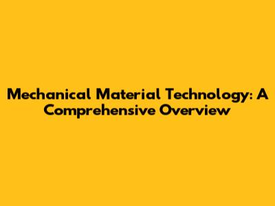 Mechanical Material Technology: A Comprehensive Overview
