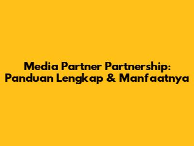 Media Partner Partnership: Panduan Lengkap & Manfaatnya