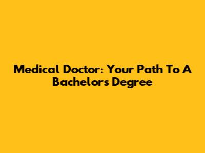 Medical Doctor: Your Path To A Bachelor's Degree