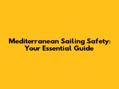 Mediterranean Sailing Safety: Your Essential Guide