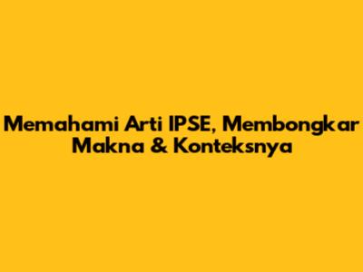 Memahami Arti IPSE, Membongkar Makna & Konteksnya