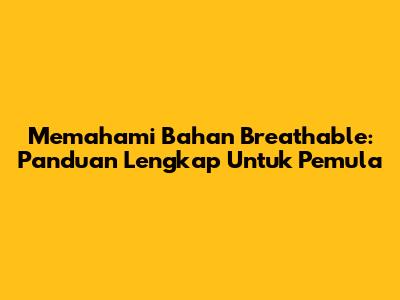 Memahami Bahan Breathable: Panduan Lengkap Untuk Pemula