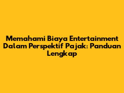 Memahami Biaya Entertainment Dalam Perspektif Pajak: Panduan Lengkap