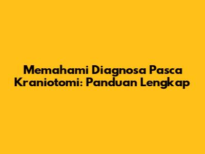 Memahami Diagnosa Pasca Kraniotomi: Panduan Lengkap
