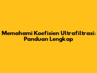 Memahami Koefisien Ultrafiltrasi: Panduan Lengkap