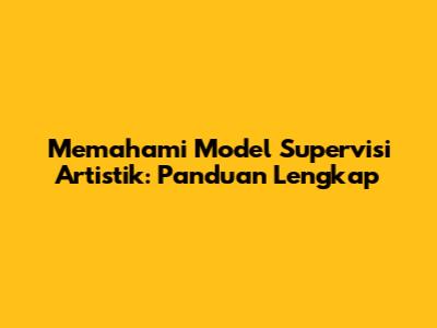 Memahami Model Supervisi Artistik: Panduan Lengkap