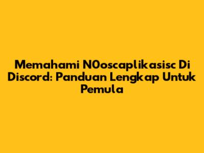 Memahami N0oscaplikasisc Di Discord: Panduan Lengkap Untuk Pemula