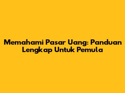Memahami Pasar Uang: Panduan Lengkap Untuk Pemula