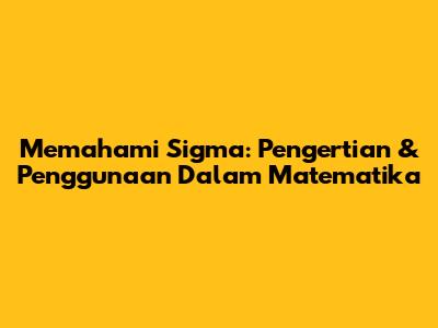 Memahami Sigma: Pengertian & Penggunaan Dalam Matematika