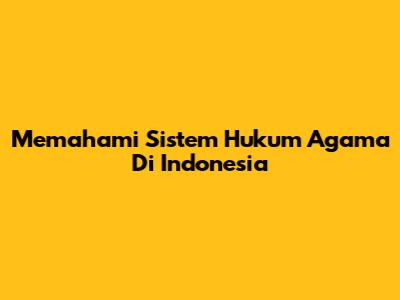 Memahami Sistem Hukum Agama Di Indonesia