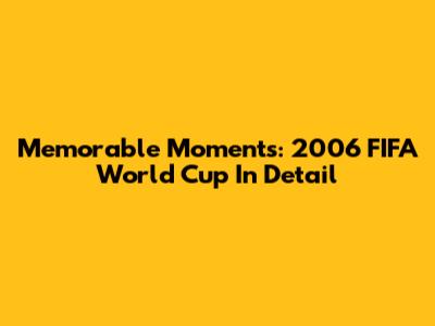 Memorable Moments: 2006 FIFA World Cup In Detail