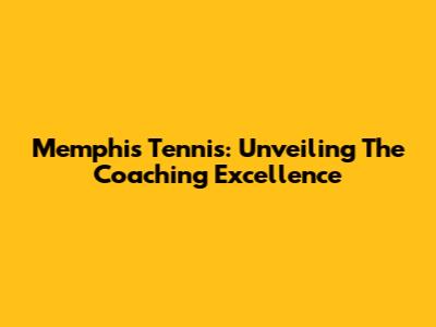 Memphis Tennis: Unveiling The Coaching Excellence