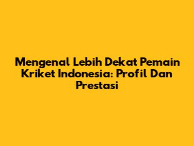Mengenal Lebih Dekat Pemain Kriket Indonesia: Profil Dan Prestasi