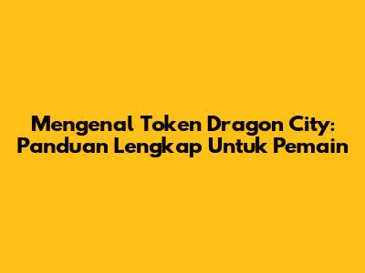 Mengenal Token Dragon City: Panduan Lengkap Untuk Pemain