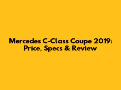 Mercedes C-Class Coupe 2019: Price, Specs & Review