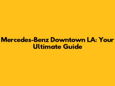 Mercedes-Benz Downtown LA: Your Ultimate Guide
