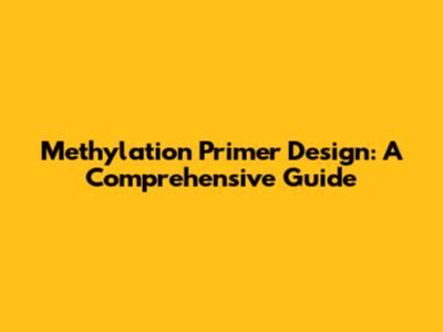 Methylation Primer Design: A Comprehensive Guide