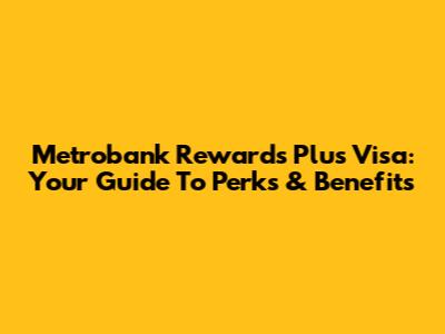 Metrobank Rewards Plus Visa: Your Guide To Perks & Benefits