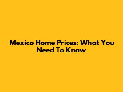 Mexico Home Prices: What You Need To Know
