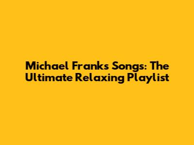 Michael Franks Songs: The Ultimate Relaxing Playlist