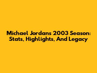 Michael Jordan's 2003 Season: Stats, Highlights, And Legacy