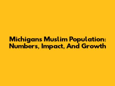 Michigan's Muslim Population: Numbers, Impact, And Growth