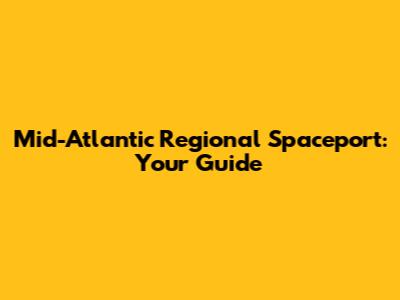 Mid-Atlantic Regional Spaceport: Your Guide