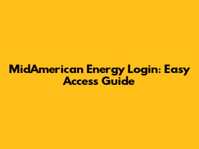 MidAmerican Energy Login: Easy Access Guide