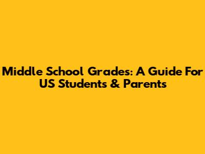 Middle School Grades: A Guide For US Students & Parents