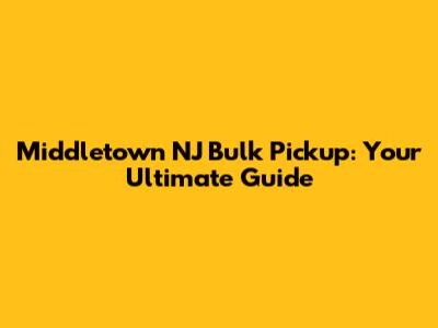 Middletown NJ Bulk Pickup: Your Ultimate Guide