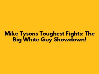 Mike Tyson's Toughest Fights: The Big White Guy Showdown!