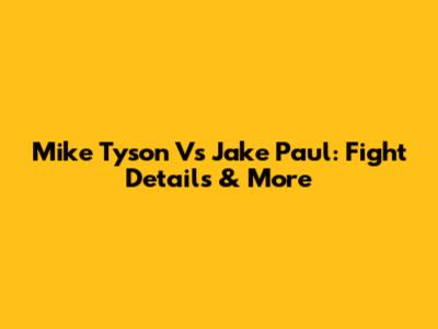 Mike Tyson Vs Jake Paul: Fight Details & More